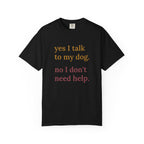 Yes I Talk to My Dog, No I Don't Need Help Tee