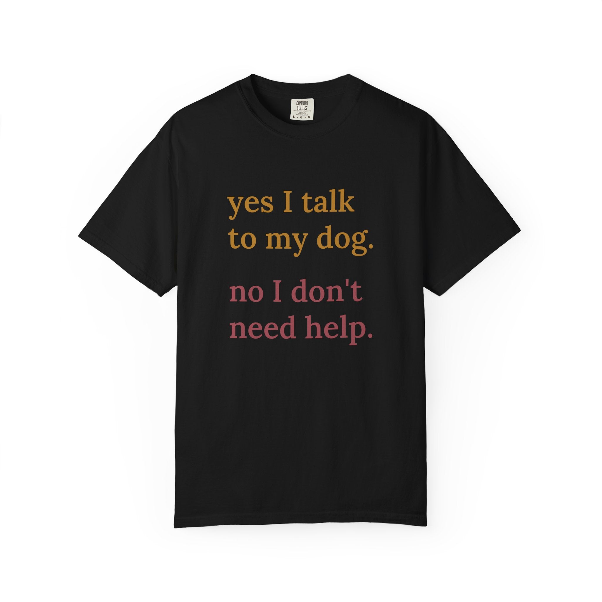 Yes I Talk to My Dog, No I Don't Need Help Tee