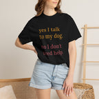 Yes I Talk to My Dog, No I Don't Need Help Tee