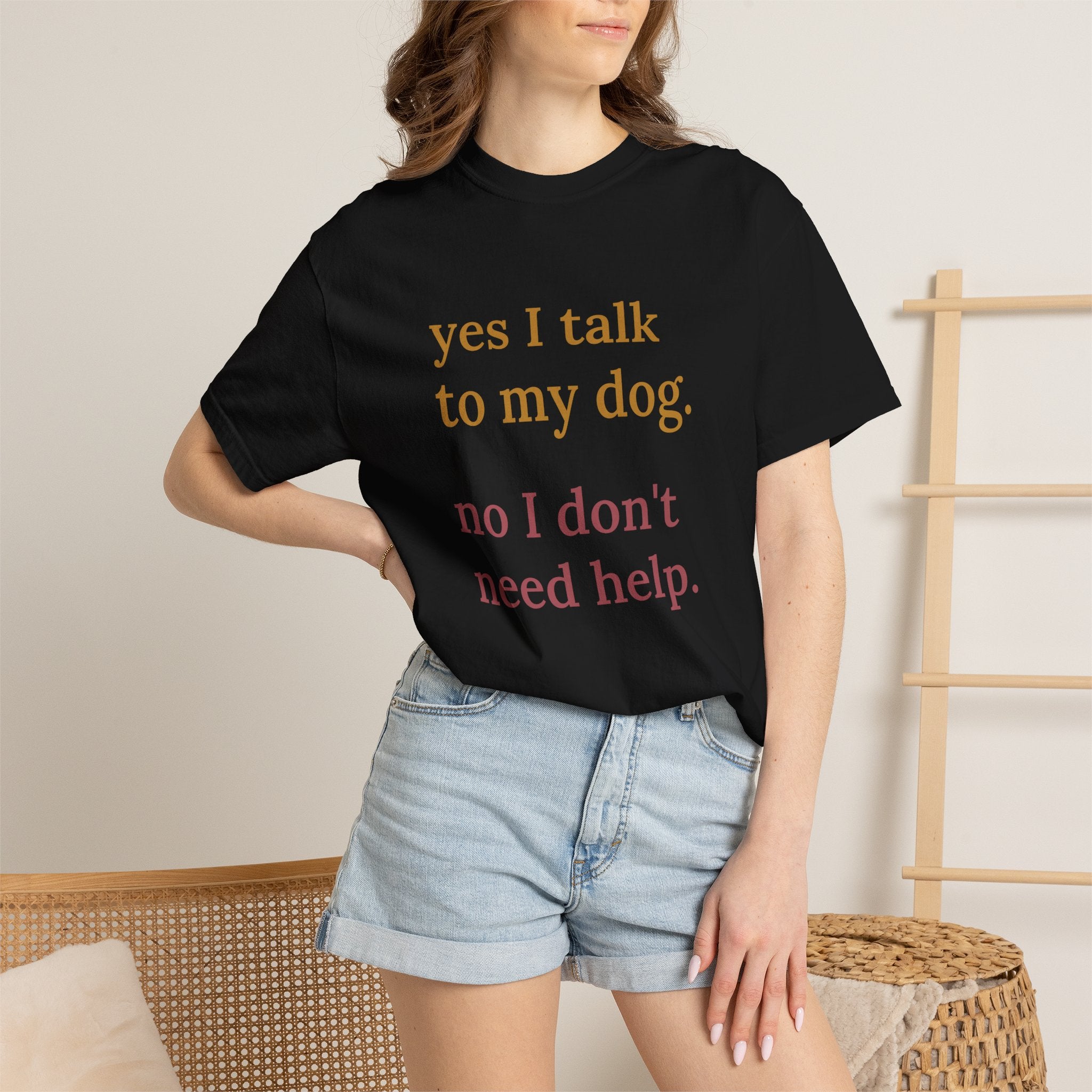 Yes I Talk to My Dog, No I Don't Need Help Tee